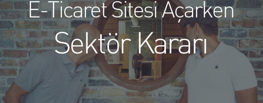 E-Ticaret Sitesi Açarken Sektör Kararı