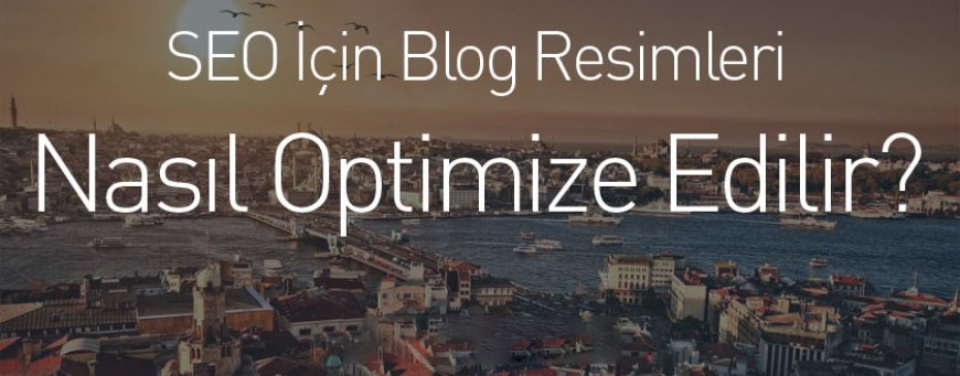 SEO İçin Blog Resimleri Nasıl Optimize Edilir?